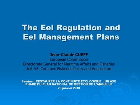The Eel Regulation and Eel Management Plans Jean-Claude CUEFF European Commission Directorate General for Maritime Affairs and Fisheries Unit A2: Common.