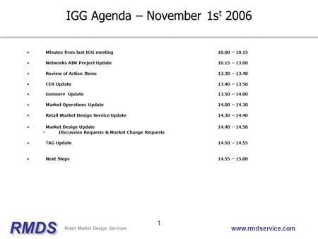 RMDSRMDS Retail Market Design Services www.rmdservice.com 1 IGG Agenda – November 1s t 2006 Minutes from last IGG meeting10.00 – 10.15 Networks AIM Project.