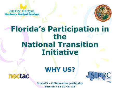 Florida’s Participation in the National Transition Initiative WHY US? Strand 3 – Collaborative Leadership Session # S3 107 & 115 1.