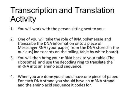 Transcription and Translation Activity 1.You will work with the person sitting next to you. 2.One of you will take the role of RNA polymerase and transcribe.