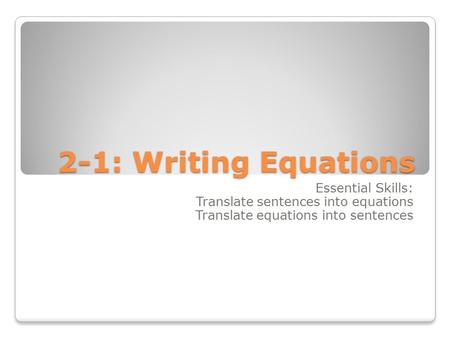 2-1: Writing Equations Essential Skills: Translate sentences into equations Translate equations into sentences.