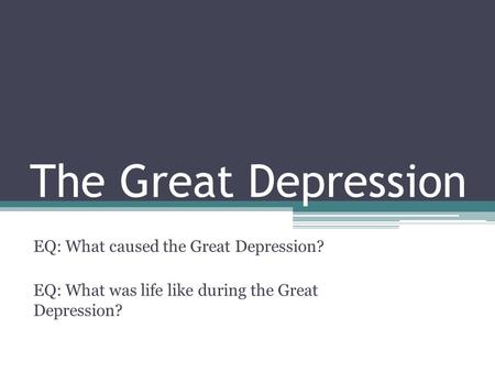 The Great Depression EQ: What caused the Great Depression? EQ: What was life like during the Great Depression?