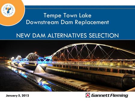 Tempe Town Lake Downstream Dam Replacement NEW DAM ALTERNATIVES SELECTION January 5, 2012.