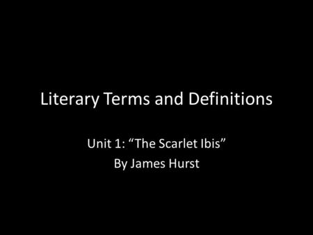 Literary Terms and Definitions Unit 1: “The Scarlet Ibis” By James Hurst.