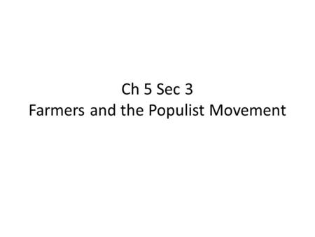 Ch 5 Sec 3 Farmers and the Populist Movement. 1.By the late 1800s, crop prices were doing what? Falling 2.In order to buy more land and produce more crops,
