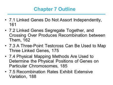 Chapter 7 Outline 7.1 Linked Genes Do Not Assort Independently, 161 7.2 Linked Genes Segregate Together, and Crossing Over Produces Recombination between.