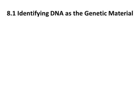 8.1 Identifying DNA as the Genetic Material. 8.1 Identifying DNA as the Genetic Material What did early scientist believe was the genetic material? Why?