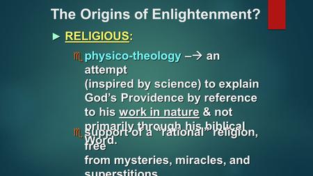 The Origins of Enlightenment? ► RELIGIOUS:  physico-theology –  an attempt (inspired by science) to explain God’s Providence by reference to his work.
