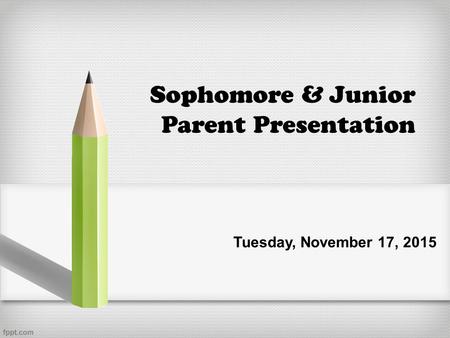 Sophomore & Junior Parent Presentation Tuesday, November 17, 2015.