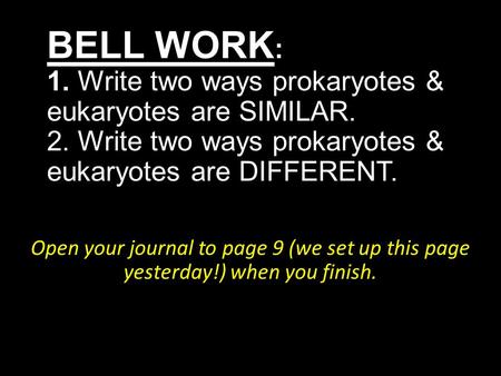 BELL WORK : 1. Write two ways prokaryotes & eukaryotes are SIMILAR. 2. Write two ways prokaryotes & eukaryotes are DIFFERENT. Open your journal to page.