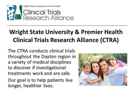 Wright State University & Premier Health Clinical Trials Research Alliance (CTRA) The CTRA conducts clinical trials throughout the Dayton region in a variety.