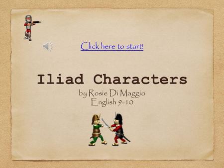 Iliad Characters by Rosie Di Maggio English 9-10 Click here to start!