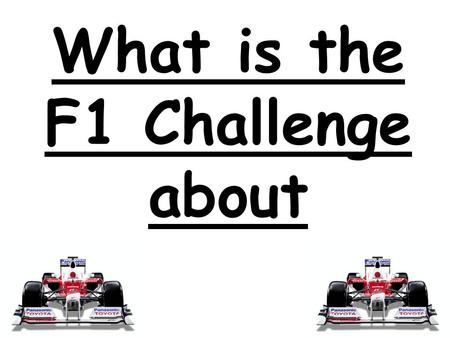 What is the F1 Challenge about. The F1 Challenge is a challenge where children in secondary schools compete by designing and making there own mini f1.