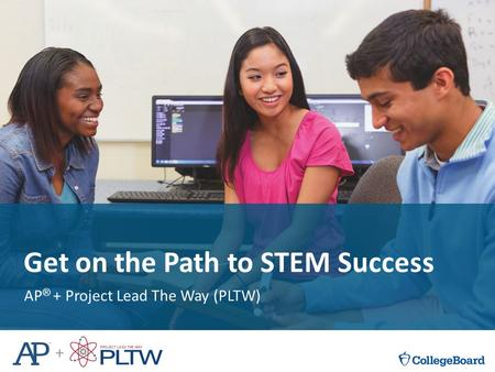 V Get on the Path to STEM Success AP ® + Project Lead The Way (PLTW)