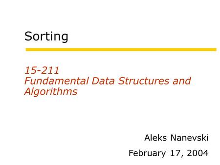 Sorting 15-211 Fundamental Data Structures and Algorithms Aleks Nanevski February 17, 2004.