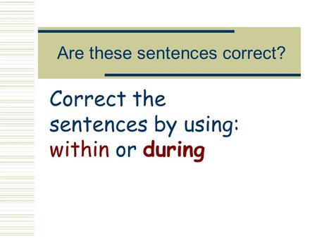 Are these sentences correct? Correct the sentences by using: within or during.