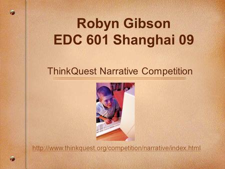 Robyn Gibson EDC 601 Shanghai 09  ThinkQuest Narrative Competition.