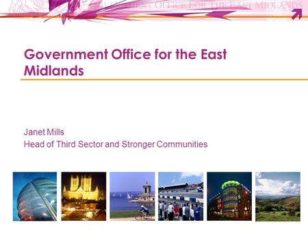 Government Office for the East Midlands Janet Mills Head of Third Sector and Stronger Communities.