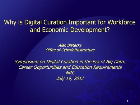 1 Why is Digital Curation Important for Workforce and Economic Development? Alan Blatecky Office of Cyberinfrastructure Symposium on Digital Curation in.