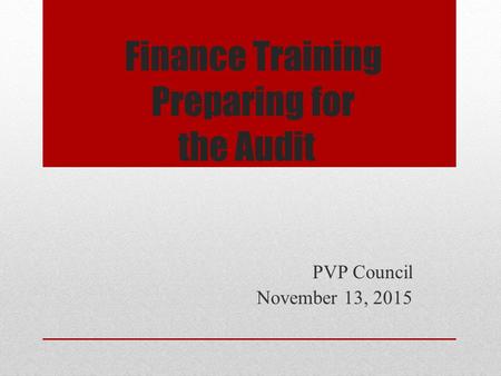 Finance Training Preparing for the Audit PVP Council November 13, 2015.