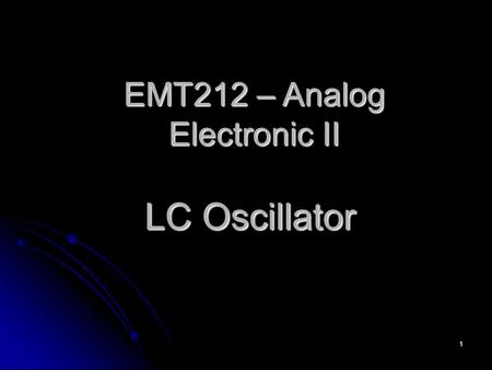 1 LC Oscillator EMT212 – Analog Electronic II. 2 Oscillators With LC Feedback Circuits For frequencies above 1 MHz, LC feedback oscillators are used.