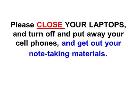 Please CLOSE YOUR LAPTOPS, and turn off and put away your cell phones, and get out your note-taking materials.