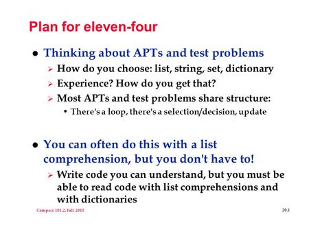 Compsci 101.2, Fall 2015 20.1 Plan for eleven-four l Thinking about APTs and test problems  How do you choose: list, string, set, dictionary  Experience?