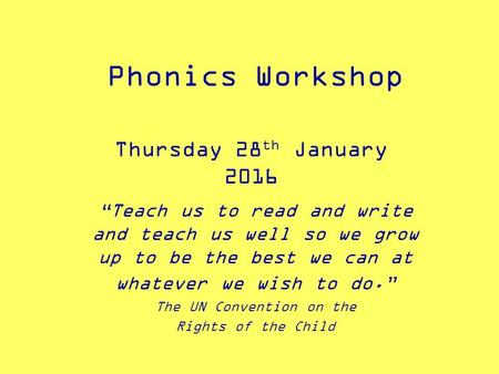Phonics Workshop Thursday 28 th January 2016 “Teach us to read and write and teach us well so we grow up to be the best we can at whatever we wish to.