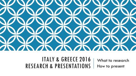 ITALY & GREECE 2016 RESEARCH & PRESENTATIONS What to research How to present.