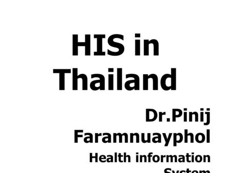 HIS in Thailand Dr.Pinij Faramnuayphol Health information System Development Office, HSRI.