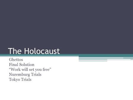 The Holocaust Ghettos Final Solution “Work will set you free” Nuremburg Trials Tokyo Trials.