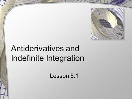 Antiderivatives and Indefinite Integration Lesson 5.1.