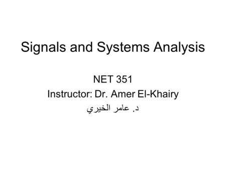 Signals and Systems Analysis NET 351 Instructor: Dr. Amer El-Khairy د. عامر الخيري.