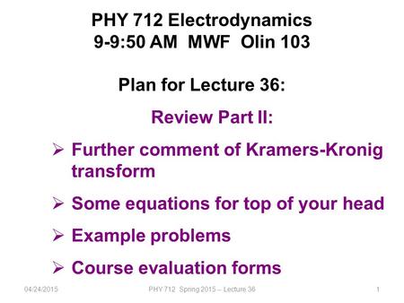 PHY 712 Electrodynamics 9-9:50 AM MWF Olin 103 Plan for Lecture 36: Review Part II:  Further comment of Kramers-Kronig transform  Some equations for.