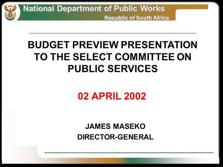 National Department of Public Works Republic of South Africa National Department of Public Works Republic of South Africa 02 APRIL 2002 JAMES MASEKO DIRECTOR-GENERAL.