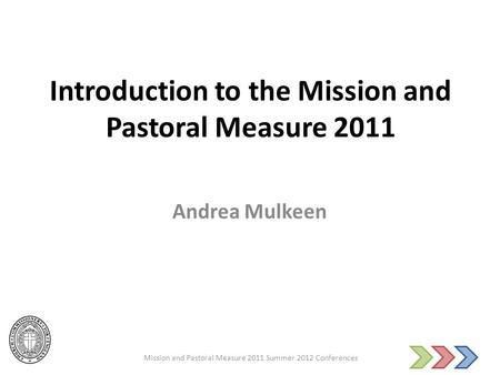 Introduction to the Mission and Pastoral Measure 2011 Andrea Mulkeen Mission and Pastoral Measure 2011 Summer 2012 Conferences.