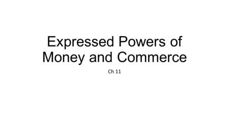 Expressed Powers of Money and Commerce Ch 11. Review: Remember – 1) limited gov’t & 2) federal form ____________________– expressed, implied, inherent.