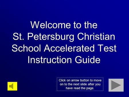 Welcome to the St. Petersburg Christian School Accelerated Test Instruction Guide Click on arrow button to move on to the next slide after you have read.