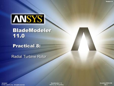 Version 1.0 3/23/2007 © 2007 ANSYS, Inc. All rights reserved. Inventory #002498 W8-1 BladeModeler 11.0 ANSYS, Inc. Proprietary BladeModeler 11.0 Practical.