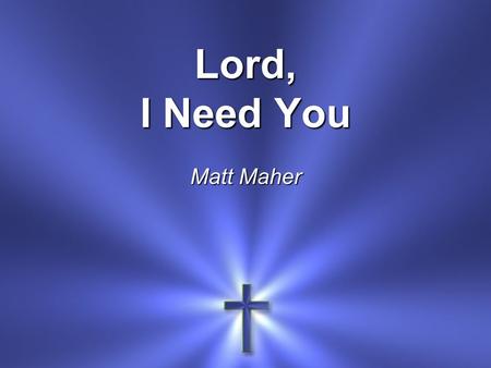 Lord, I Need You Matt Maher. Lord, I come I confess Bowing here I find my rest.