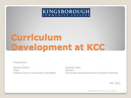 Curriculum Development at KCC Prepared by Edward Martin Amanda Kalin ChairDirector College Council Curriculum CommitteeCurriculum Development and Program.