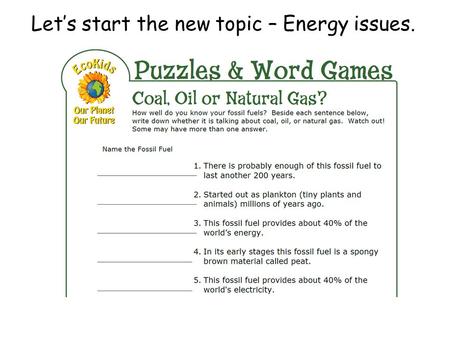 Let’s start the new topic – Energy issues.. Energy issues - How can we classify different energy sources? Learning Objectives: To investigate types of.