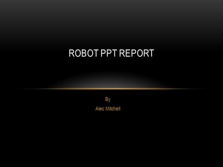 By Alec Mitchell ROBOT PPT REPORT. IROBOT ROOMBA Probably the best known of electronic household helpers, the Roomba currently sucks up dirt and other.
