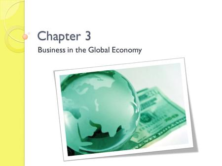Chapter 3 Business in the Global Economy. 3-1 International Business Basics Goals: ◦ Describe importing and exporting activities. ◦ Compare balance of.