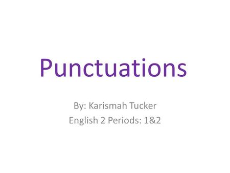 Punctuations By: Karismah Tucker English 2 Periods: 1&2.