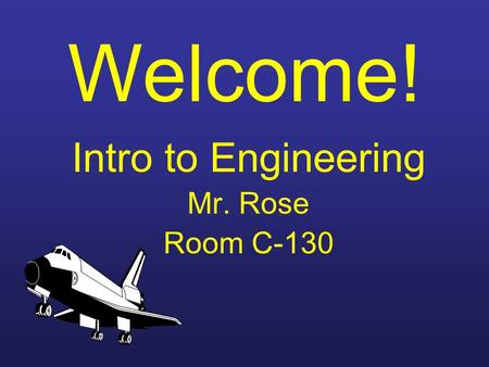 Welcome! Intro to Engineering Mr. Rose Room C-130.
