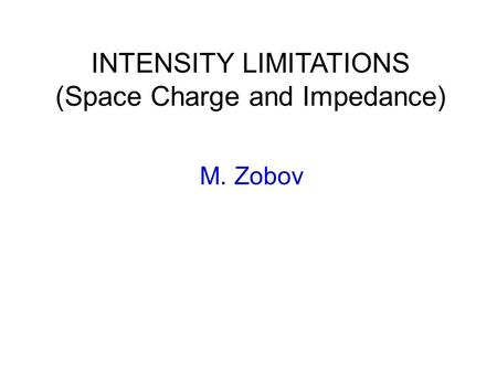 INTENSITY LIMITATIONS (Space Charge and Impedance) M. Zobov.