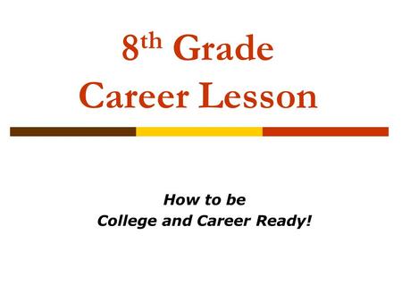 8 th Grade Career Lesson How to be College and Career Ready!