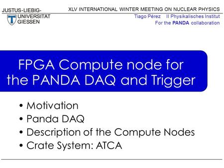 XLV INTERNATIONAL WINTER MEETING ON NUCLEAR PHYSICS Tiago Pérez II Physikalisches Institut For the PANDA collaboration FPGA Compute node for the PANDA.