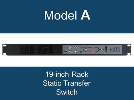 Model A 19-inch Rack Static Transfer Switch. Why choose a model A static transfer switch? Break before make transfers Break time < ¼ Cycle Will not transfer.